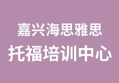 嘉兴海思雅思托福培训中心嘉兴雅思写作集训课程