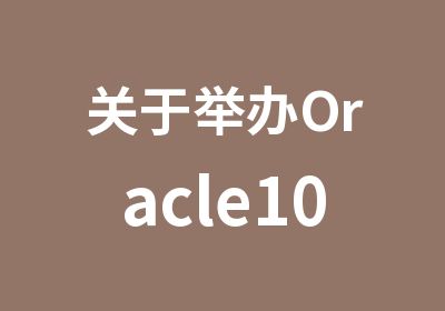 关于举办Oracle10g应用优化通知