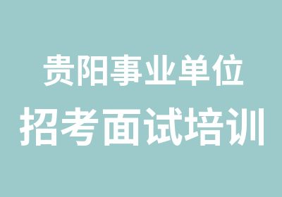 贵阳事业单位招考面试培训哪家专业