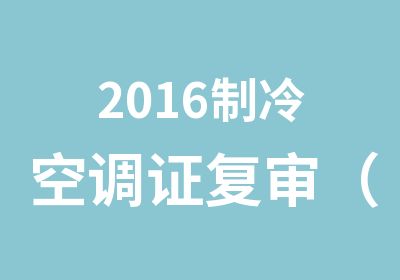 2016制冷空调证复审（西建教育240元）