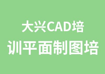 大兴CAD培训平面制图培训零基础包会