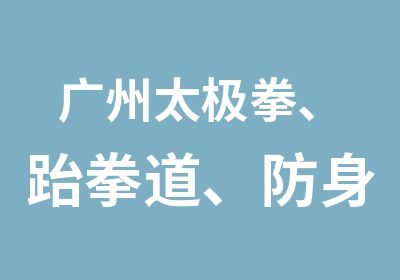 广州太极拳、跆拳道、防身术教学