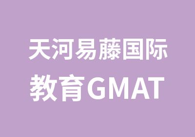 天河易藤国际教育GMAT寒假培训班