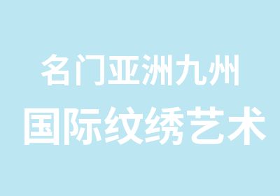 名门亚洲九州国际纹绣艺术研究会课程