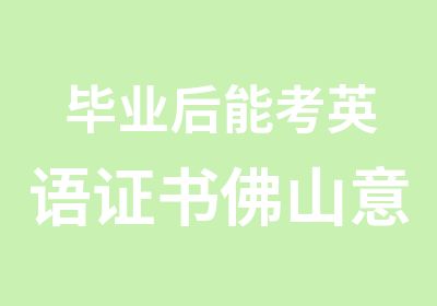 毕业后能考英语证书佛山意美家哪里商务英语