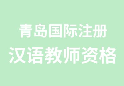青岛国际注册汉语教师资格培训班-汉语教师培训学校
