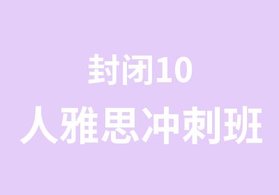 封闭10人雅思冲刺班