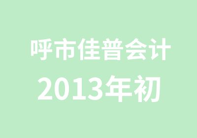 呼市佳普会计2013年初中级会计职称培训