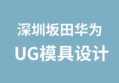 深圳坂田华为UG模具设计培训学校