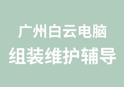 广州白云电脑组装维护辅导培训班