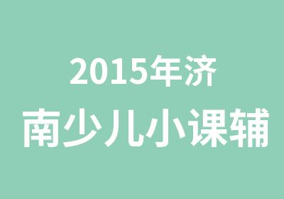 2015年济南少儿小课辅导班