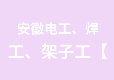 安徽电工、焊工、架子工【建设厅】