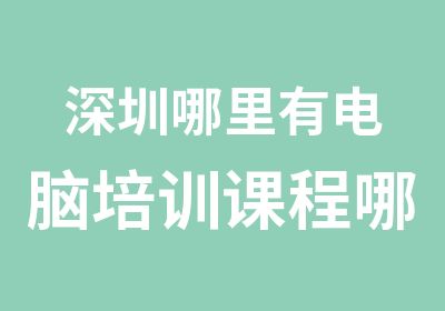 深圳哪里有电脑培训课程哪个好