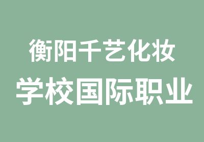 衡阳千艺化妆学校国际职业认证综合班