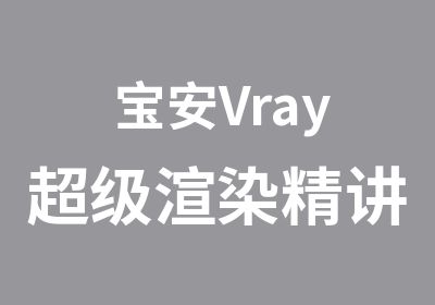 宝安Vray超级渲染精讲培训班