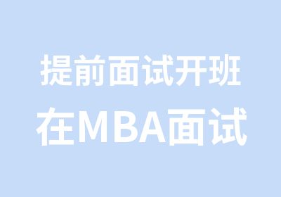 提前面试开班在MBA面试中如何应对面试官的刁难