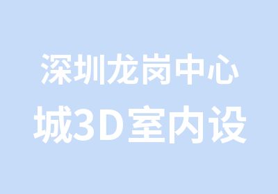 深圳龙岗中心城3D室内设计培训班