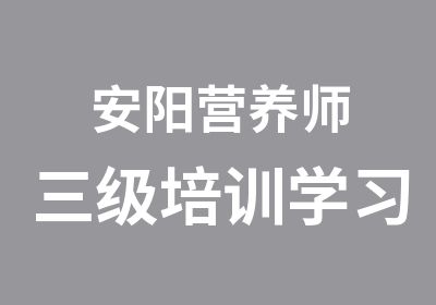 安阳营养师三级培训学习