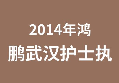 2014年鸿鹏武汉护士执业资格证考前培训