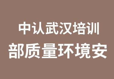 中认武汉培训部质量环境安全内审员培训通知