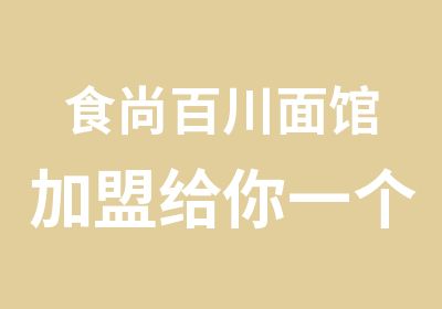 食尚百川面馆加盟给你一个好的开始