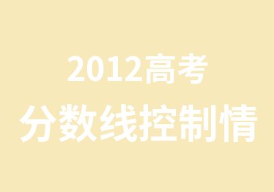 2012高考分数线控制情况