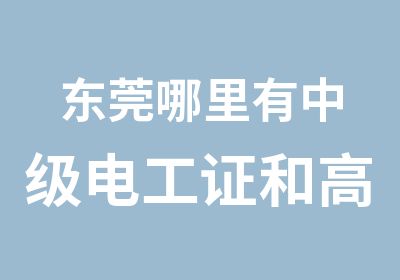 东莞哪里有中级电工证和电工证培训考证