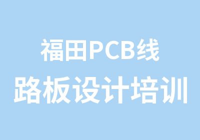 福田PCB线路板设计培训班