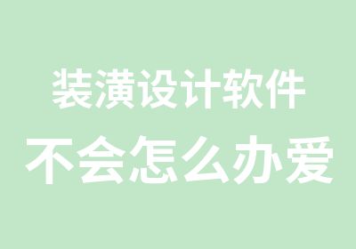 装潢设计软件不会怎么办爱因森昆明关上分校