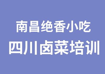 南昌绝香小吃四川卤菜培训