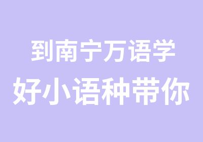 到南宁万语学好小语种带你走向全世界