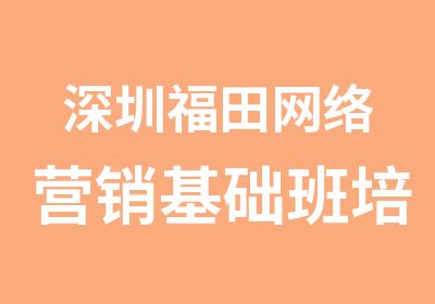 深圳福田网络营销基础班培训