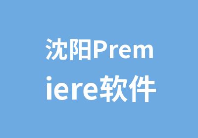 沈阳Premiere软件课程培训