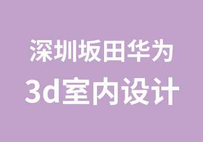 深圳坂田华为3d室内设计师培训班