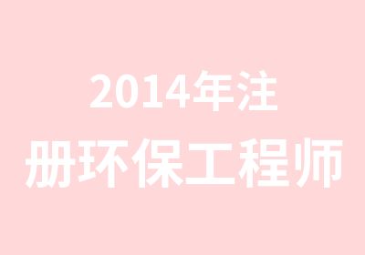 2014年注册环保工程师考前培训