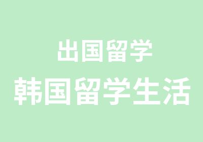 出国留学韩国留学生活