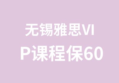 无锡雅思VIP课程保60争65分