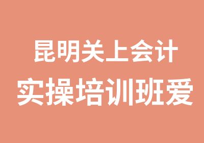 昆明关上会计实操培训班爱因森国贸校区