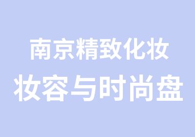 南京精致化妆妆容与时尚盘发造型培训提升班