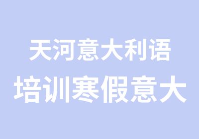 天河意大利语培训寒假意大利语出国生活班