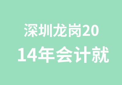 深圳龙岗2014年会计就业资格证培训报名