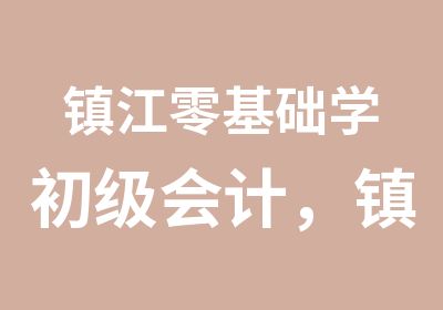 镇江零基础学初级会计，镇江海达教育初级会计培训