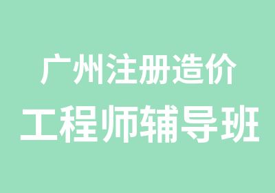 广州注册造价工程师辅导班培训简章