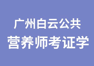 广州白云公共营养师考证学习班