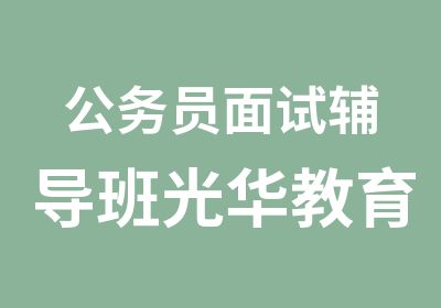 公务员面试辅导班光华教育培训