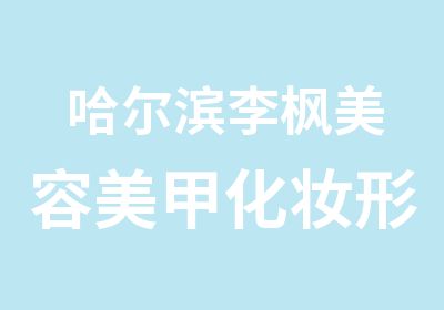 哈尔滨李枫美容美甲化妆形体培训学校招生