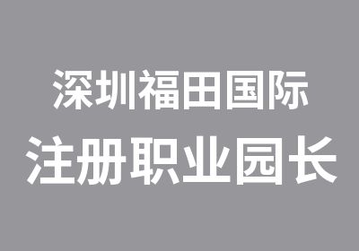 深圳福田国际注册职业园长认证研修班