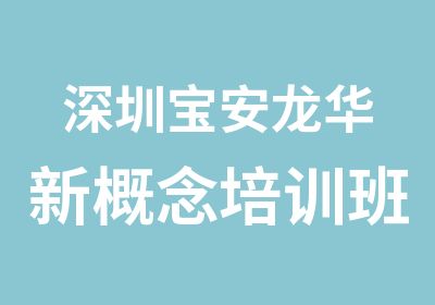 深圳宝安龙华新概念培训班