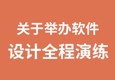 关于举办软件设计全程演练佳实践培上