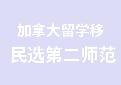 加拿大留学移民选第二师范学院自考中心